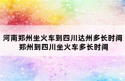 河南郑州坐火车到四川达州多长时间 郑州到四川坐火车多长时间